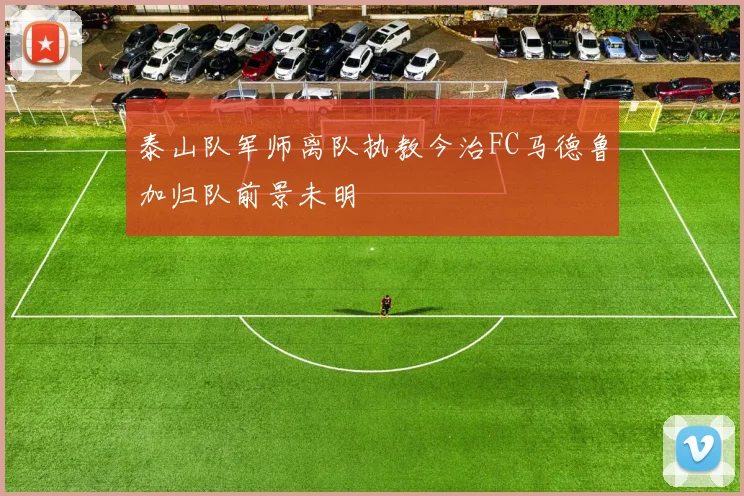 泰山队军师离队执教今治FC马德鲁加归队前景未明