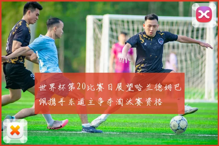 世界杯第20比赛日展望哈兰德姆巴佩携手东道主争夺淘汰赛资格
