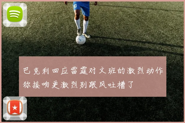巴克利回应雷霆对文班的激烈动作称接吻更激烈别跟风吐槽了