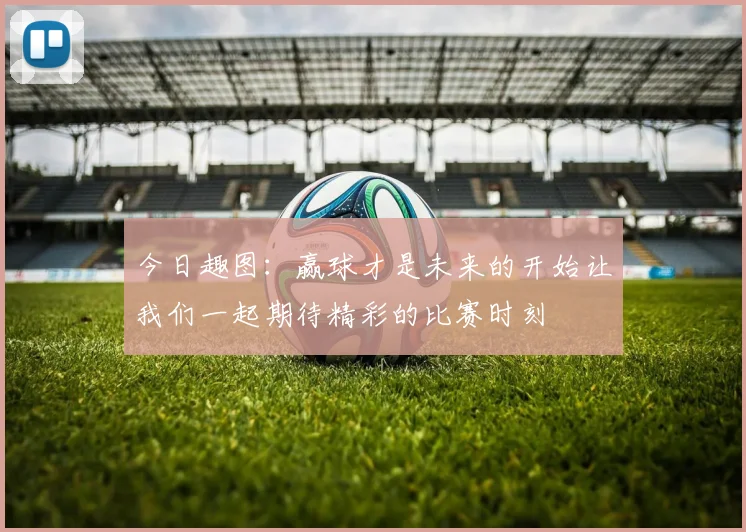 今日趣图：赢球才是未来的开始让我们一起期待精彩的比赛时刻