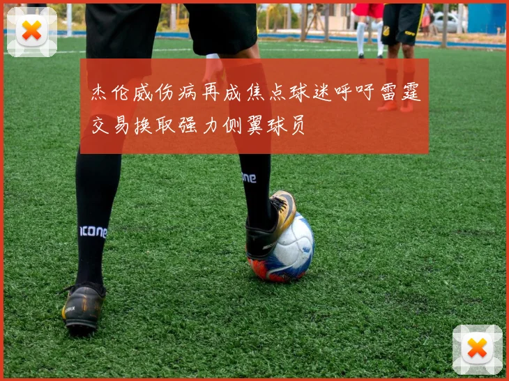 杰伦威伤病再成焦点球迷呼吁雷霆交易换取强力侧翼球员