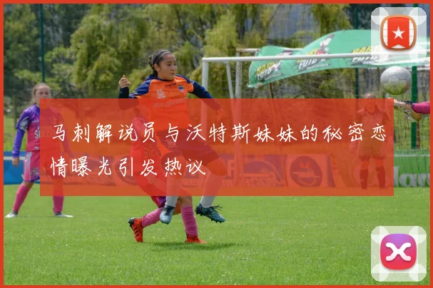 马刺解说员与沃特斯妹妹的秘密恋情曝光引发热议